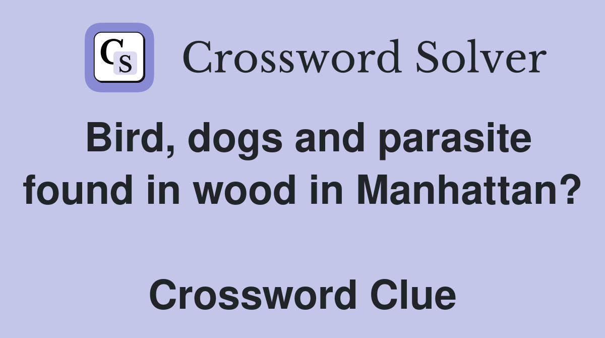 Bird, dogs and parasite found in wood in Manhattan?  Crossword Clue