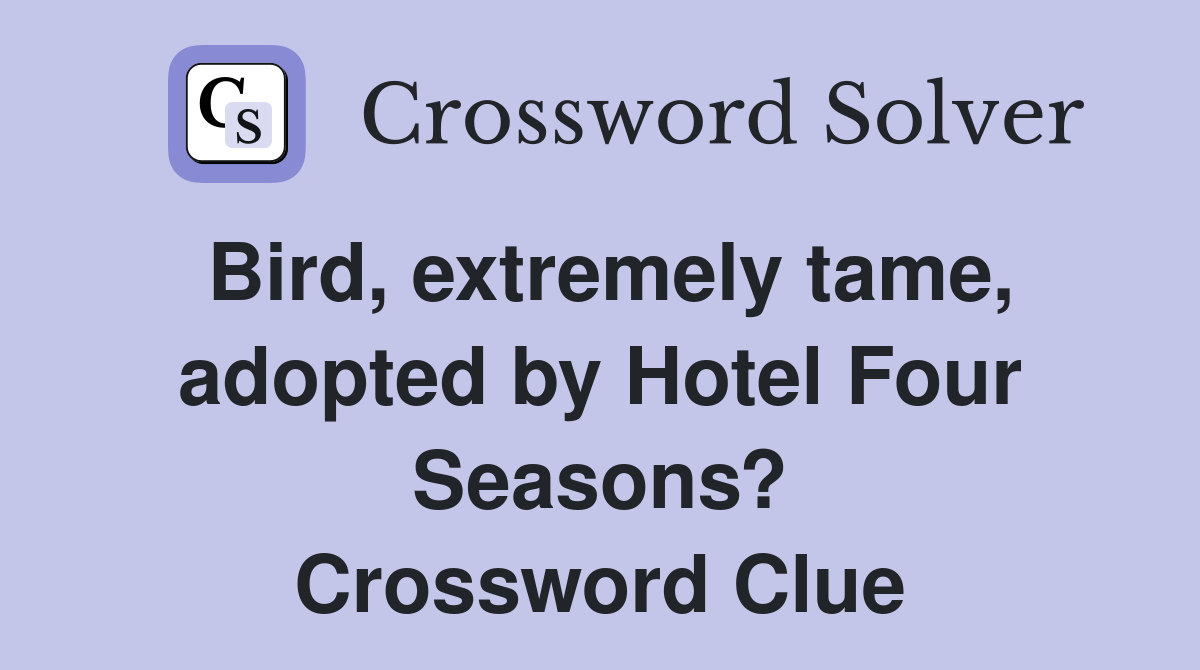 Bird, extremely tame, adopted by Hotel Four Seasons? Crossword Clue