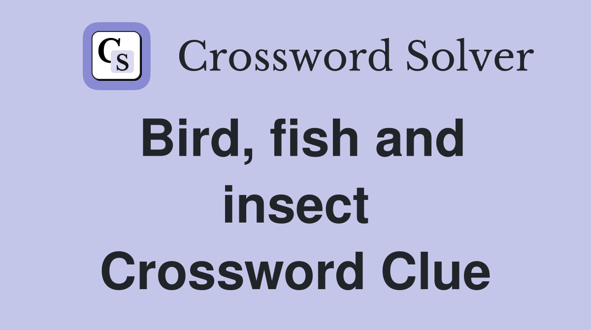 Bird, fish and insect Crossword Clue