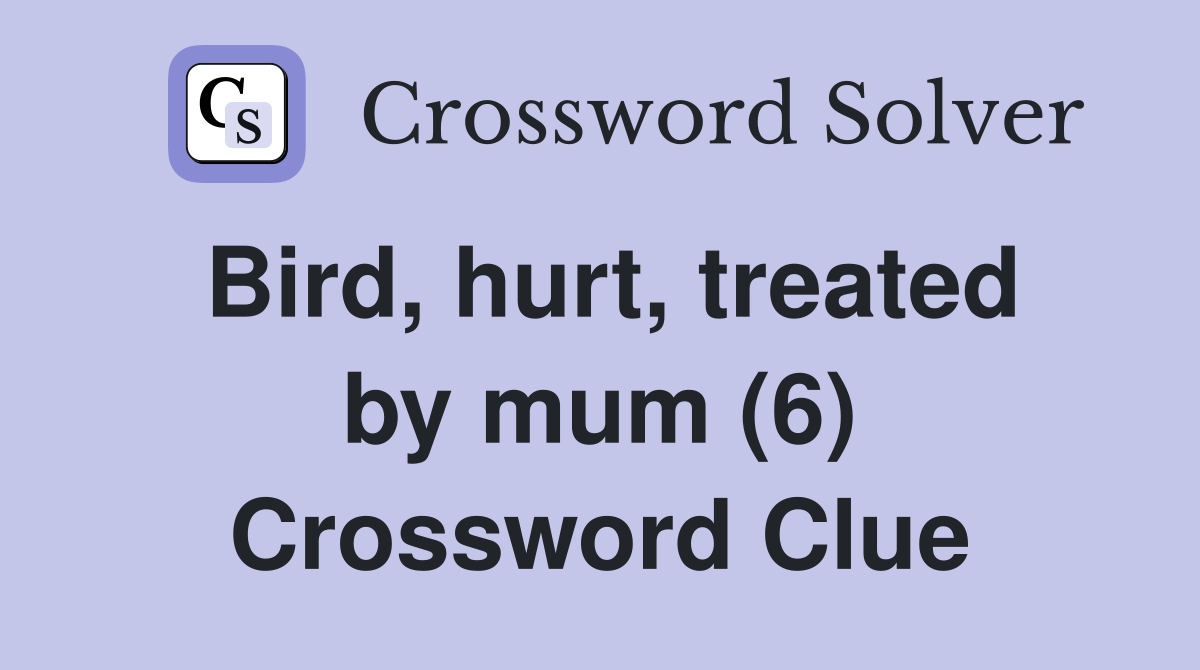 Bird, hurt, treated by mum (6) Crossword Clue