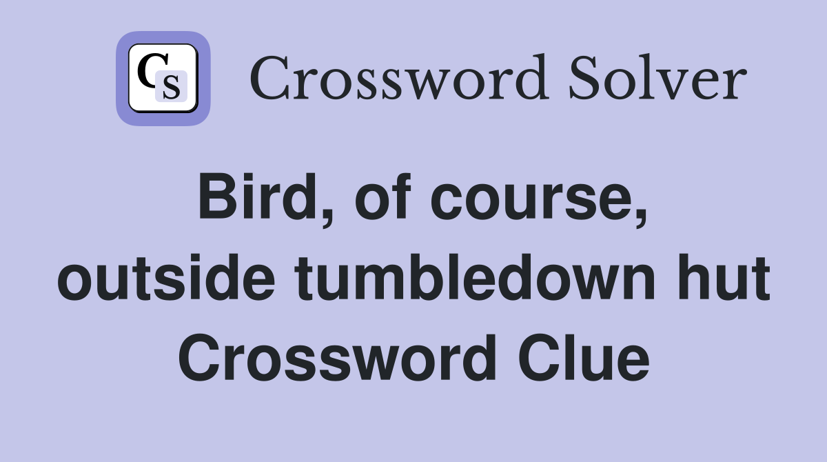 Bird, of course, outside tumbledown hut Crossword Clue