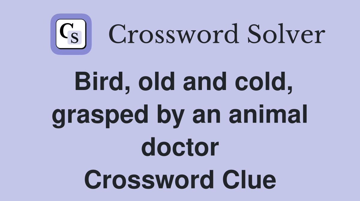 Bird, old and cold, grasped by an animal doctor Crossword Clue