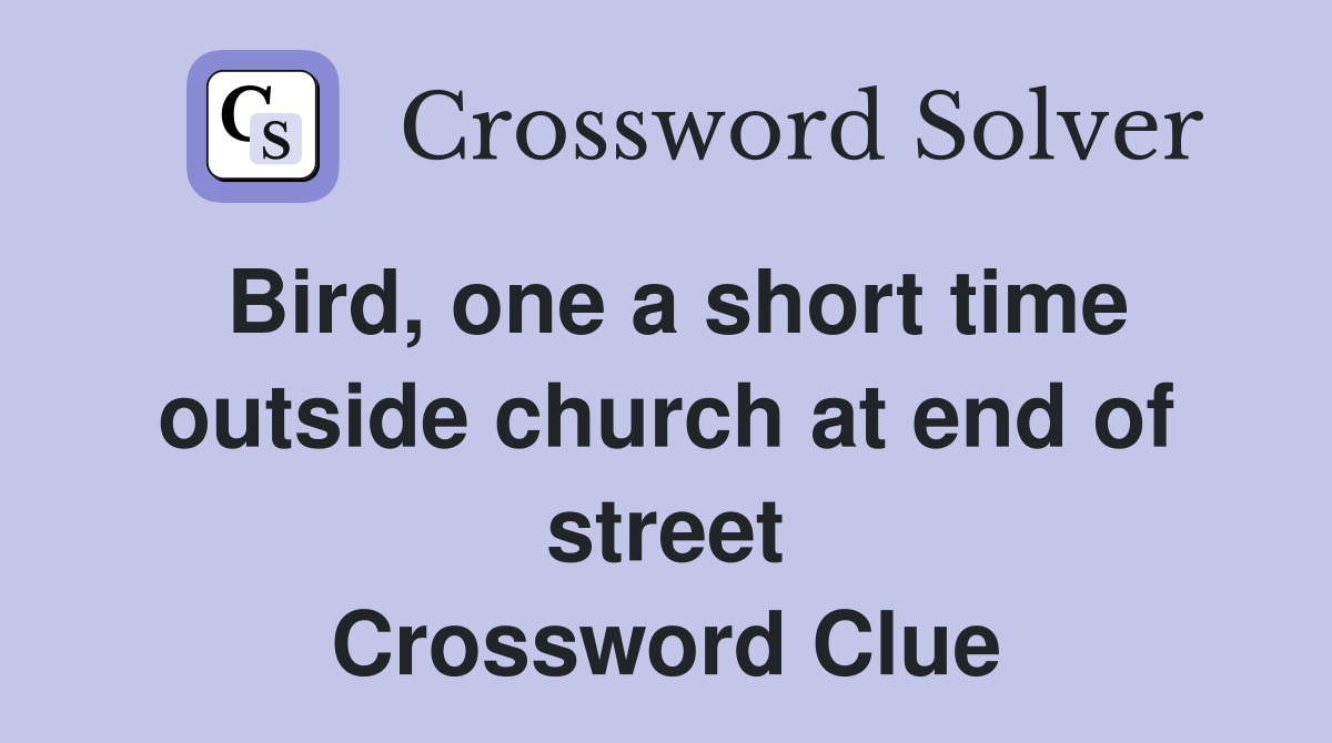 Bird, one a short time outside church at end of street Crossword Clue