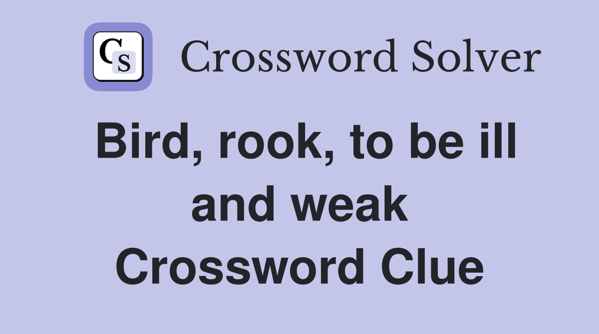 Bird, rook, to be ill and weak Crossword Clue