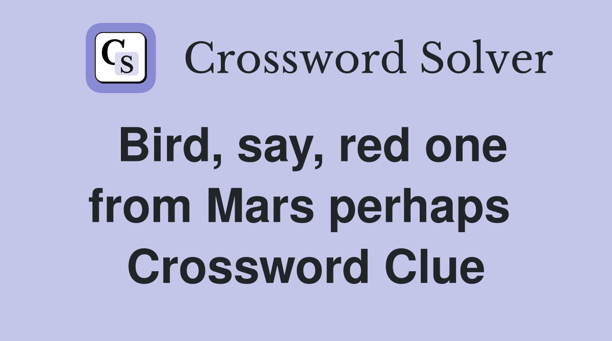 Bird, say, red one from Mars perhaps  Crossword Clue