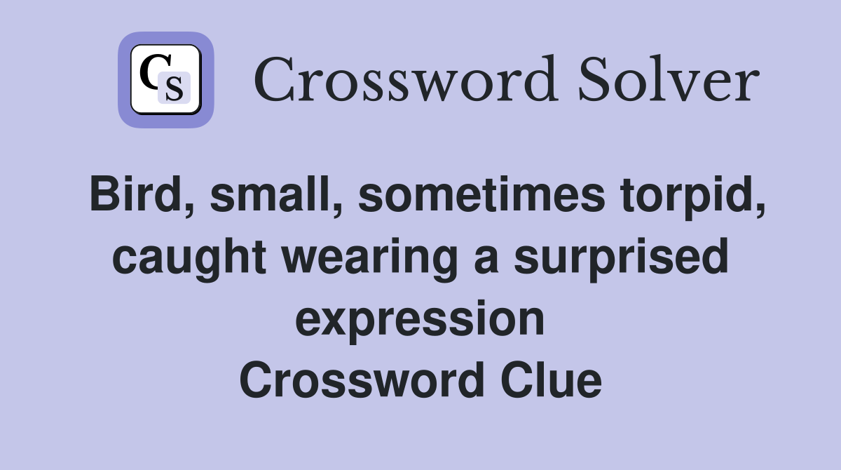 Bird, small, sometimes torpid, caught wearing a surprised expression Crossword Clue
