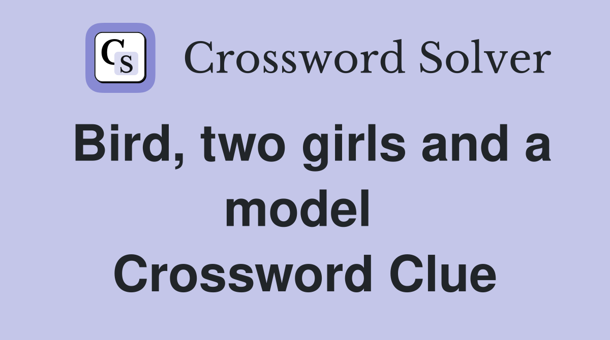 Bird, two girls and a model  Crossword Clue