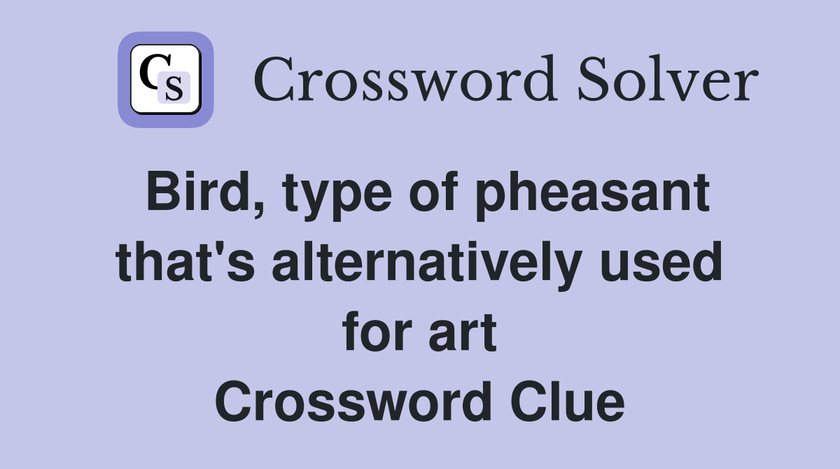Bird, type of pheasant that's alternatively used for art Crossword Clue
