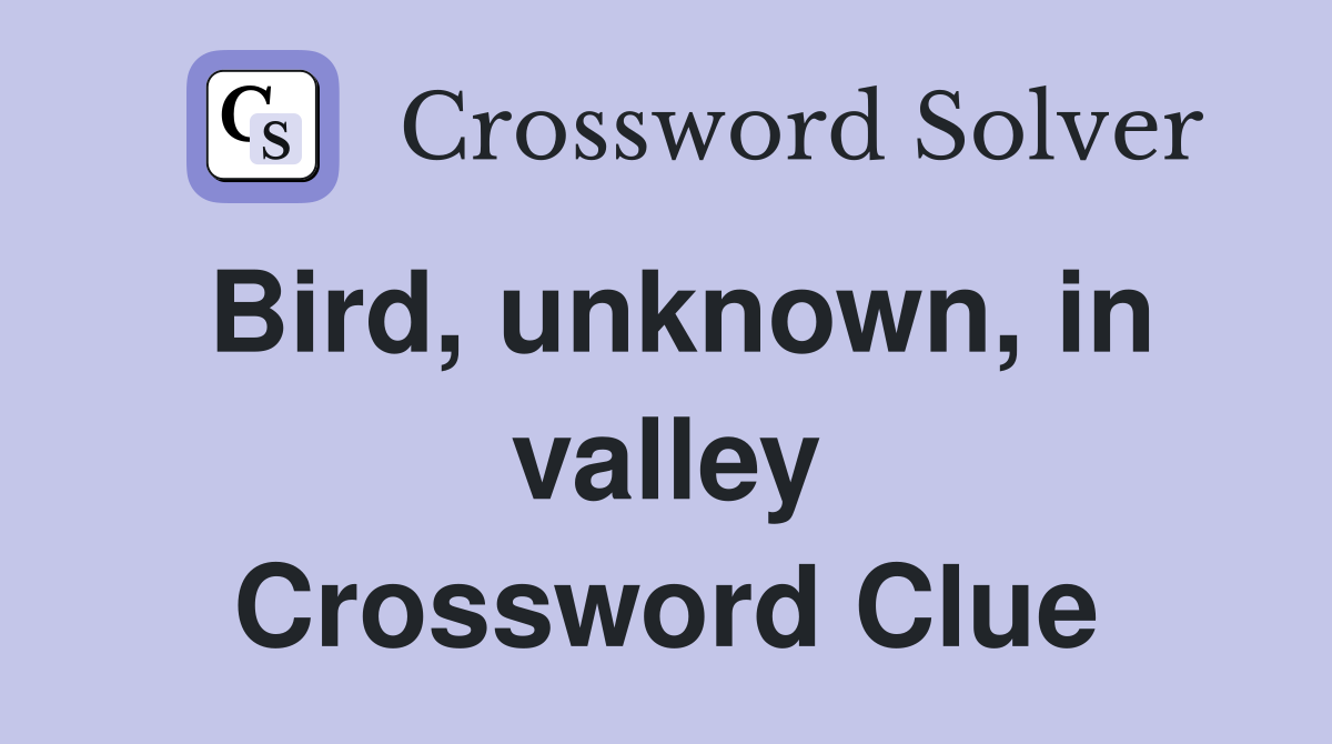 Bird, unknown, in valley Crossword Clue