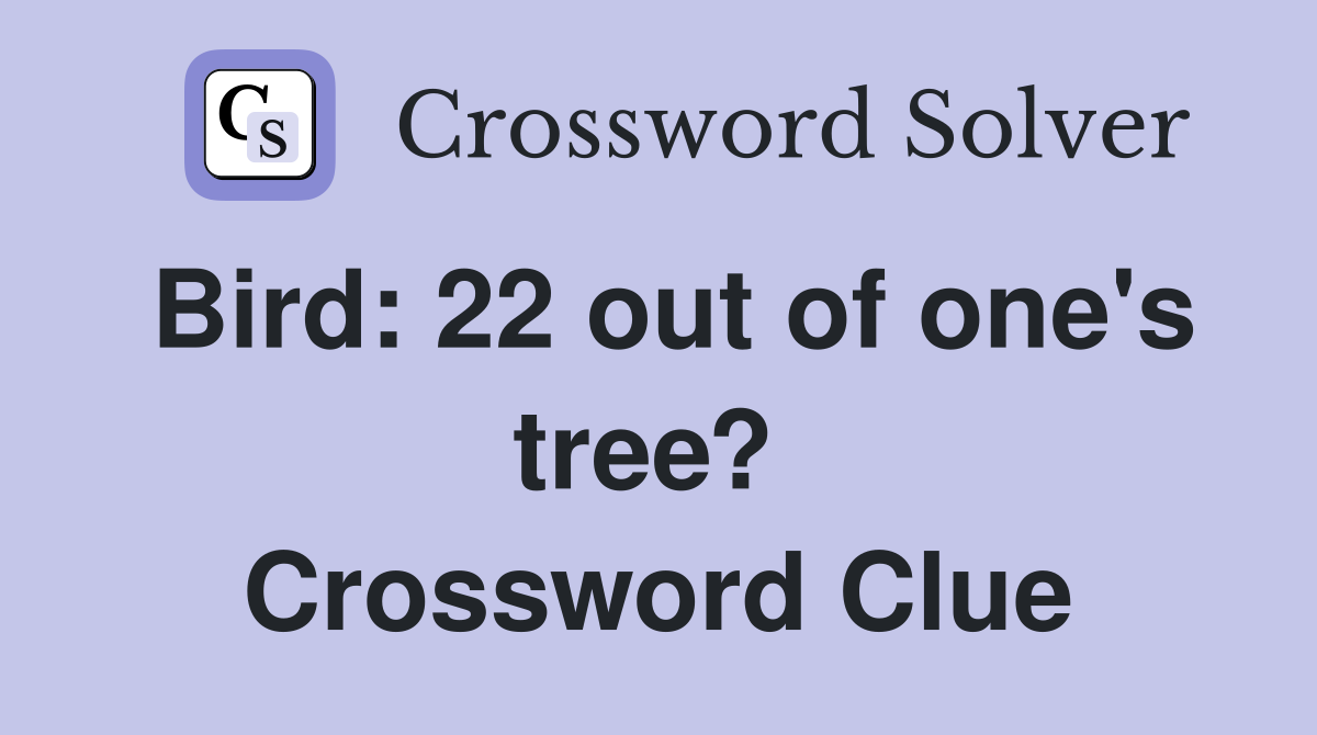 Bird: 22 out of one's tree?  Crossword Clue