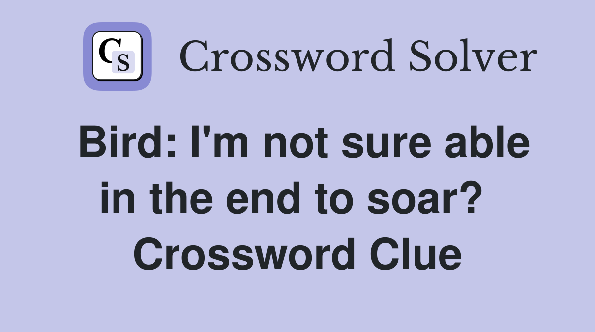 Bird: I'm not sure able in the end to soar?  Crossword Clue