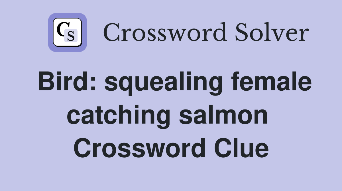 Bird: squealing female catching salmon  Crossword Clue