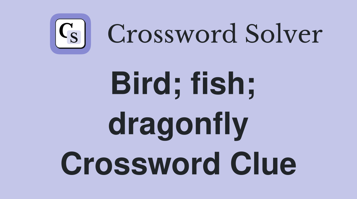 Bird; fish; dragonfly Crossword Clue