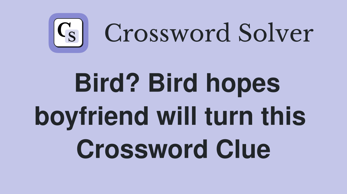 Bird? Bird hopes boyfriend will turn this  Crossword Clue
