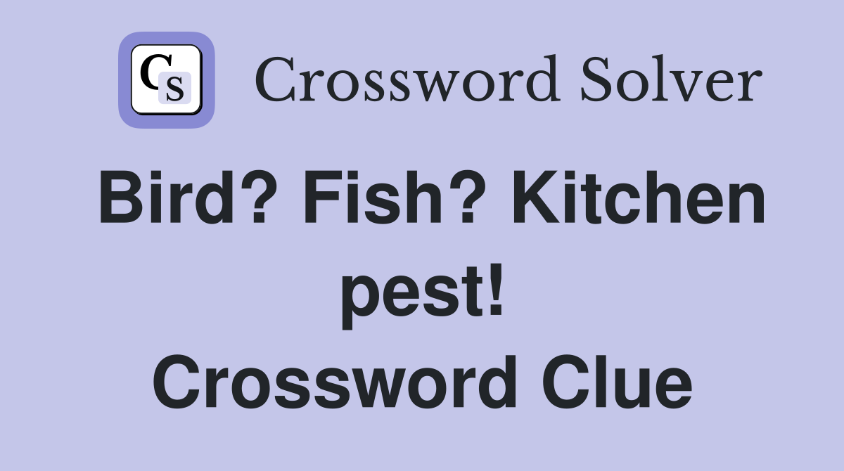 Bird? Fish? Kitchen pest! Crossword Clue
