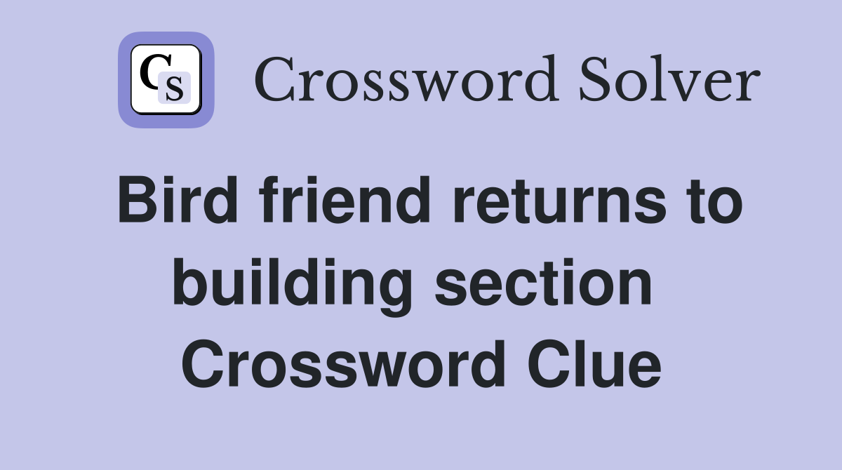 Bird friend returns to building section  Crossword Clue