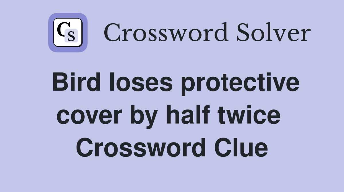 Bird loses protective cover by half twice  Crossword Clue