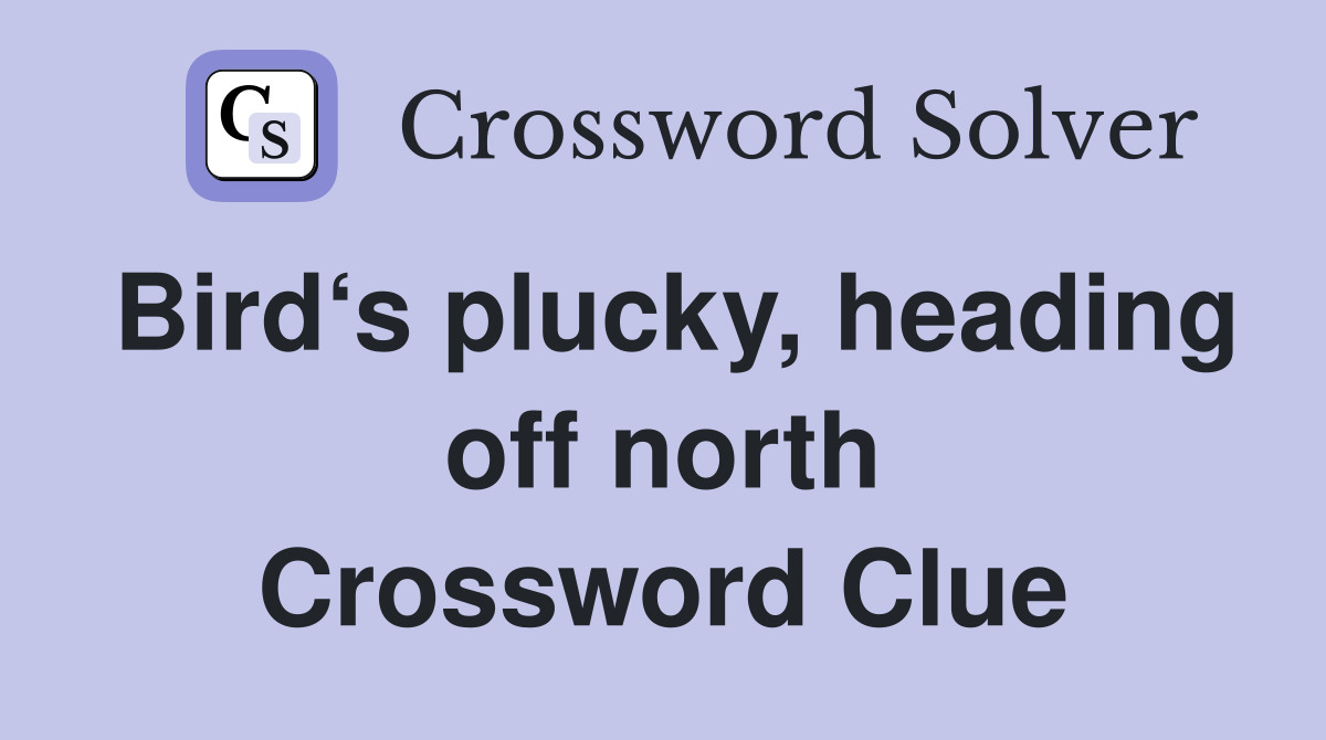 Bird‘s plucky, heading off north Crossword Clue