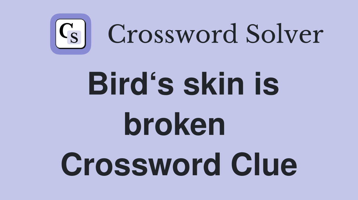Bird‘s skin is broken  Crossword Clue