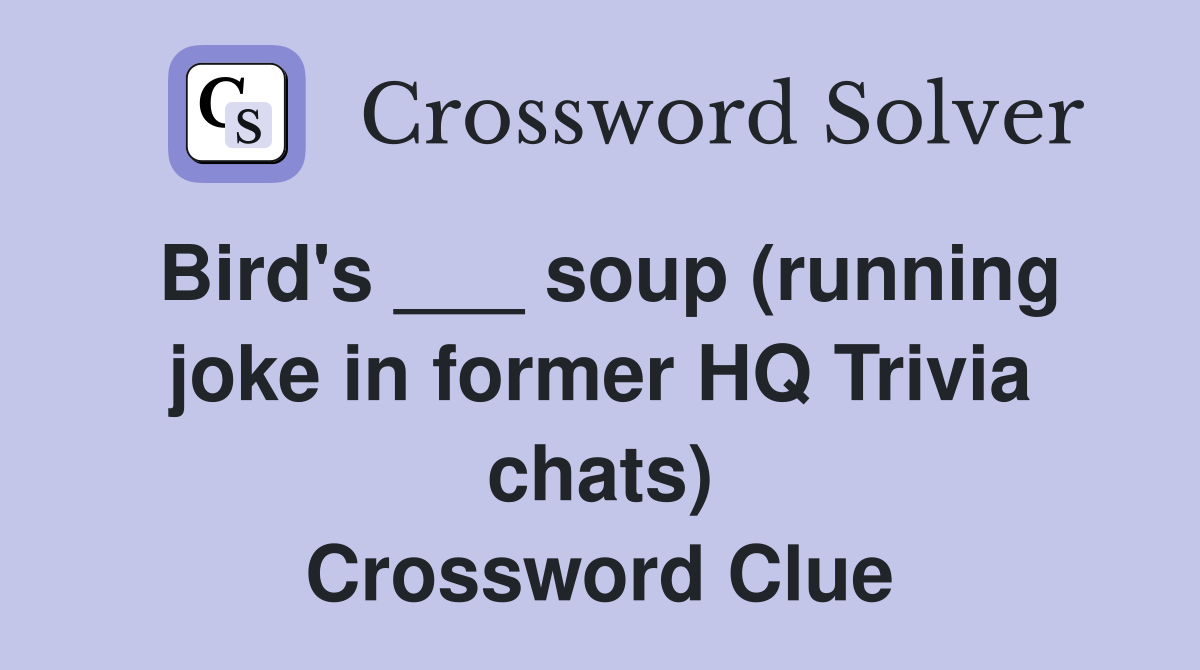 Bird's ___ soup (running joke in former HQ Trivia chats) Crossword Clue