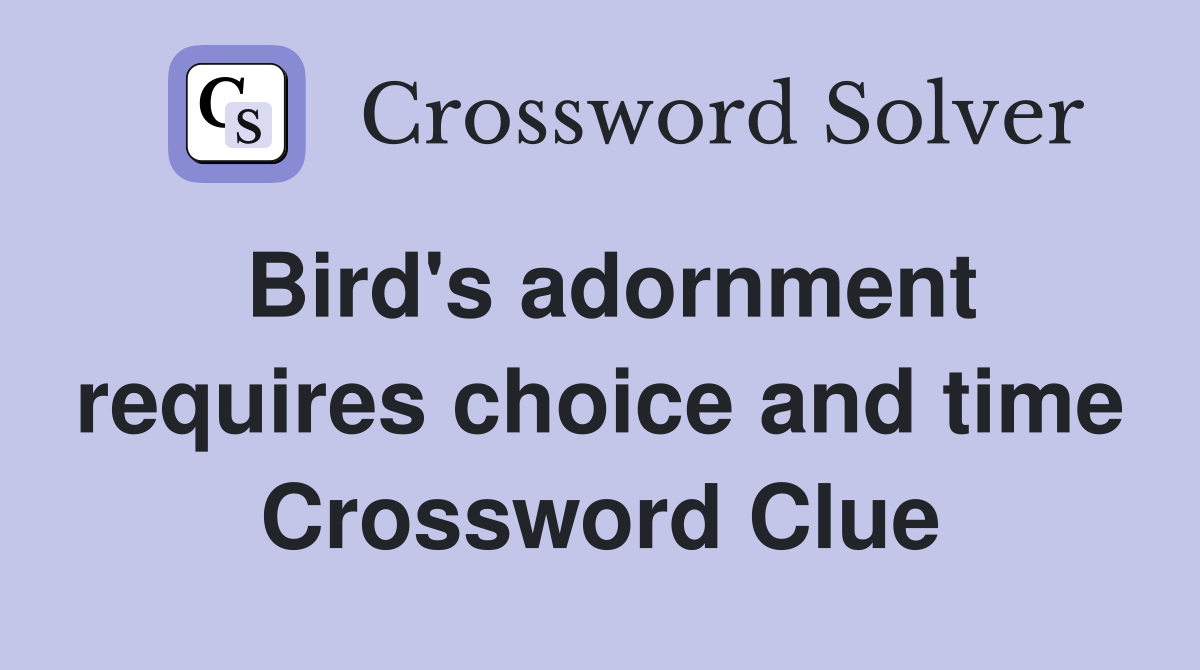 Bird's adornment requires choice and time Crossword Clue