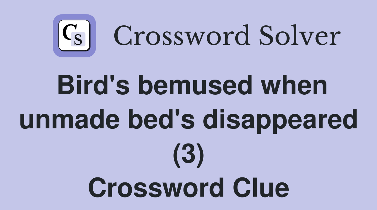 Bird's bemused when unmade bed's disappeared (3) Crossword Clue