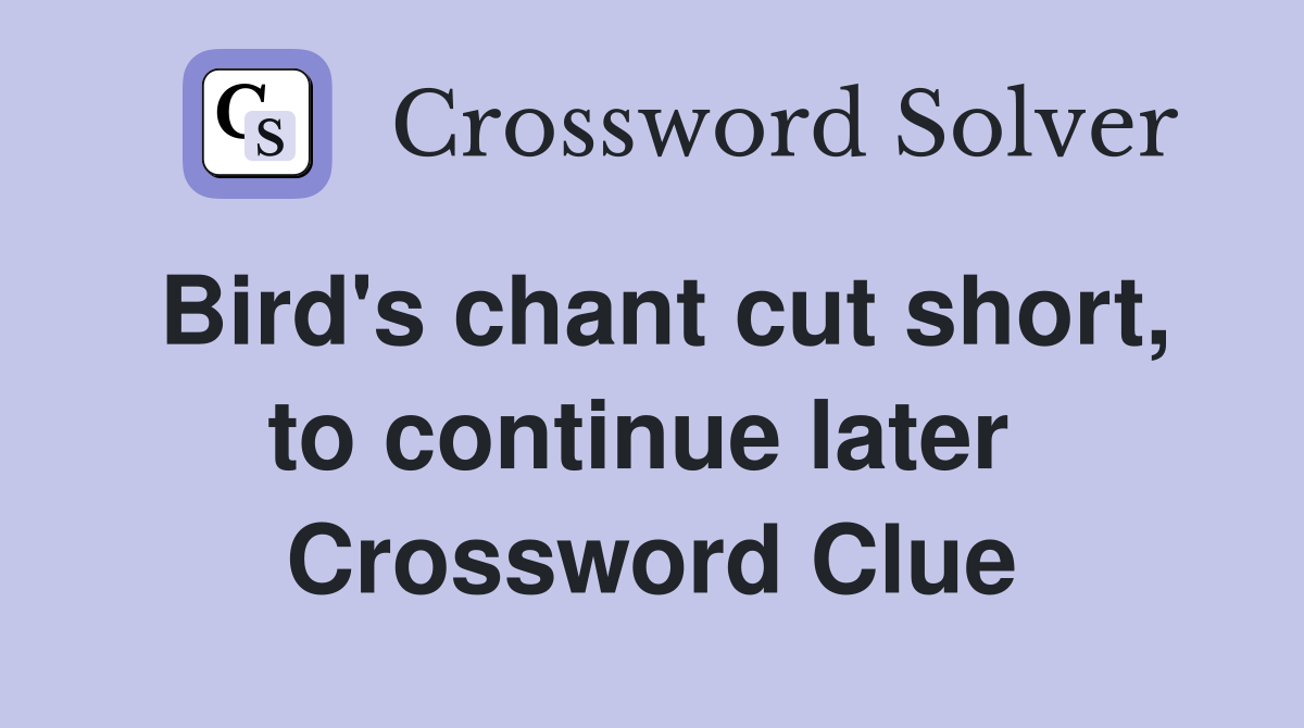 Bird's chant cut short, to continue later  Crossword Clue