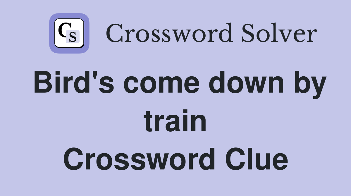 Bird's come down by train Crossword Clue