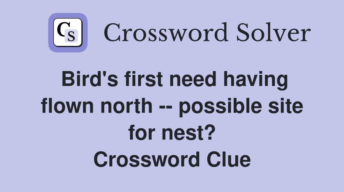 Bird's first need having flown north -- possible site for nest? Crossword Clue