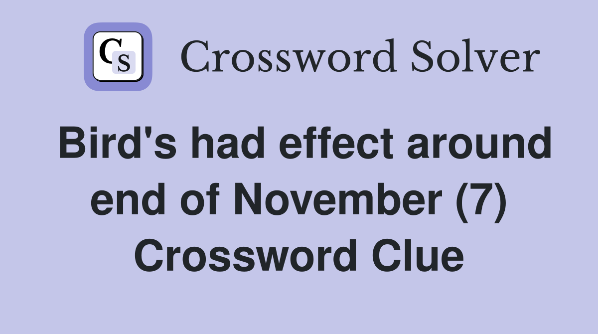 Bird's had effect around end of November (7) Crossword Clue