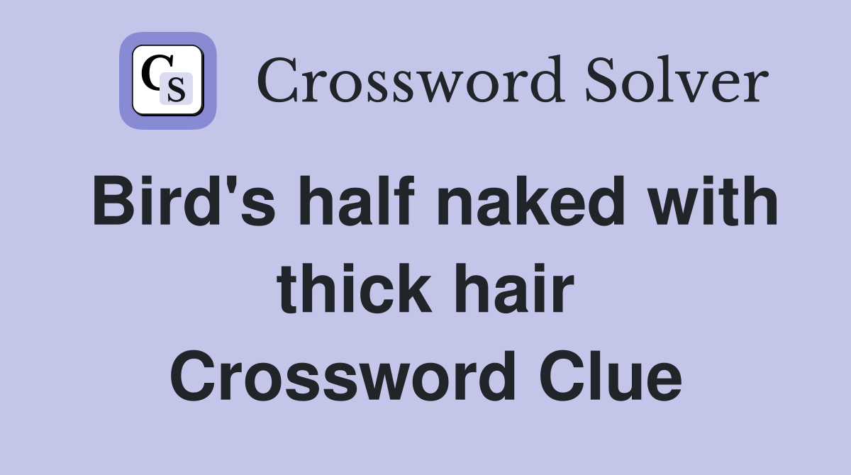 Bird's half naked with thick hair Crossword Clue