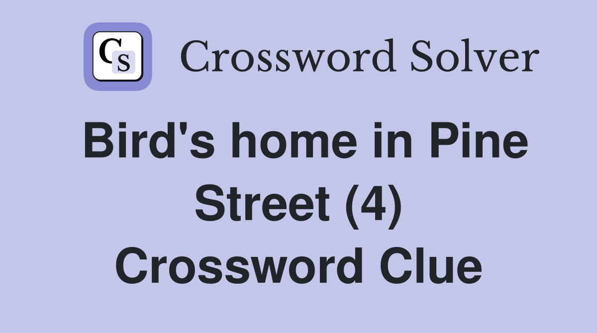 Bird's home in Pine Street (4) Crossword Clue