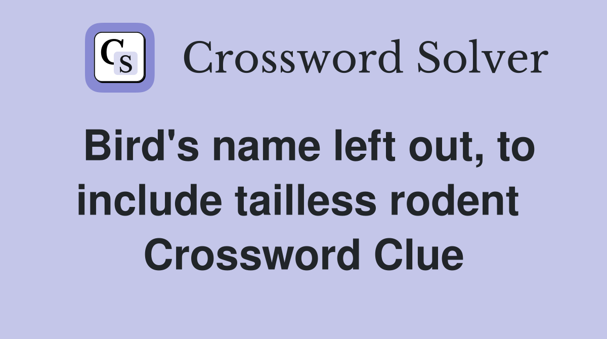 Bird's name left out, to include tailless rodent  Crossword Clue