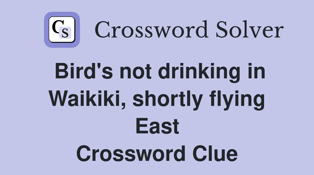 Bird's not drinking in Waikiki, shortly flying East Crossword Clue