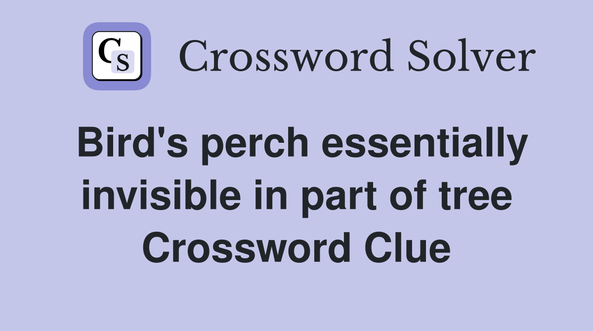 Bird's perch essentially invisible in part of tree Crossword Clue