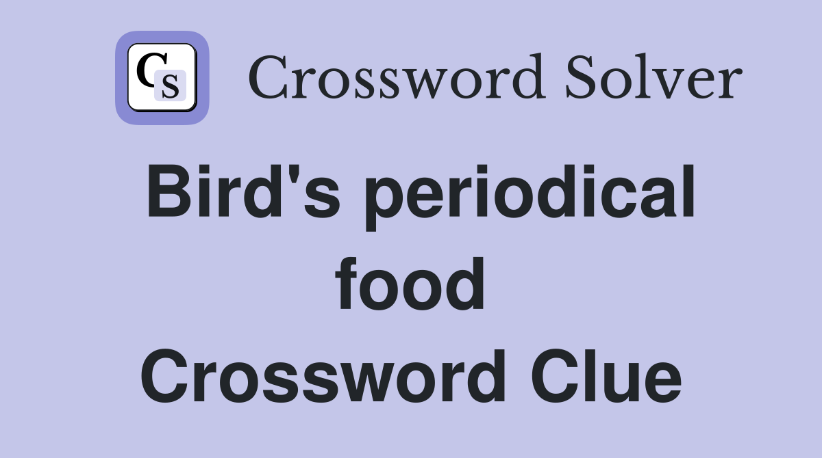 Bird's periodical food Crossword Clue