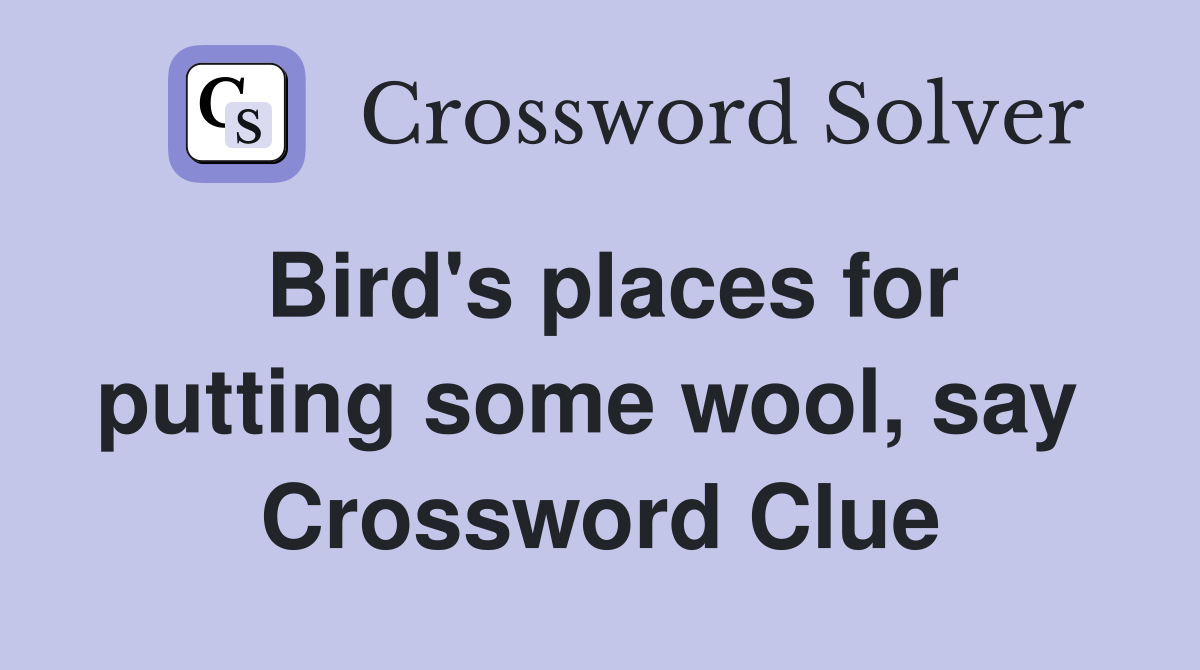 Bird's places for putting some wool, say  Crossword Clue