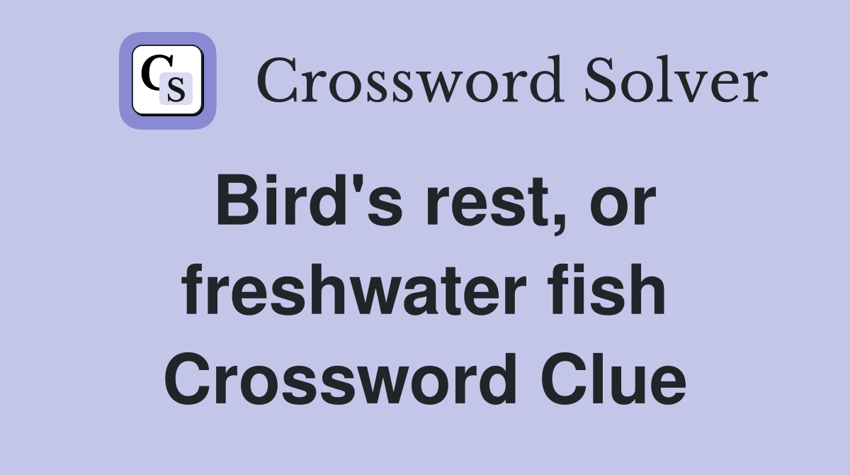Bird's rest, or freshwater fish Crossword Clue