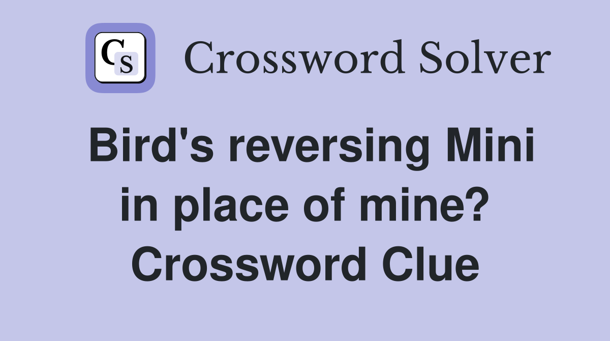 Bird's reversing Mini in place of mine? Crossword Clue