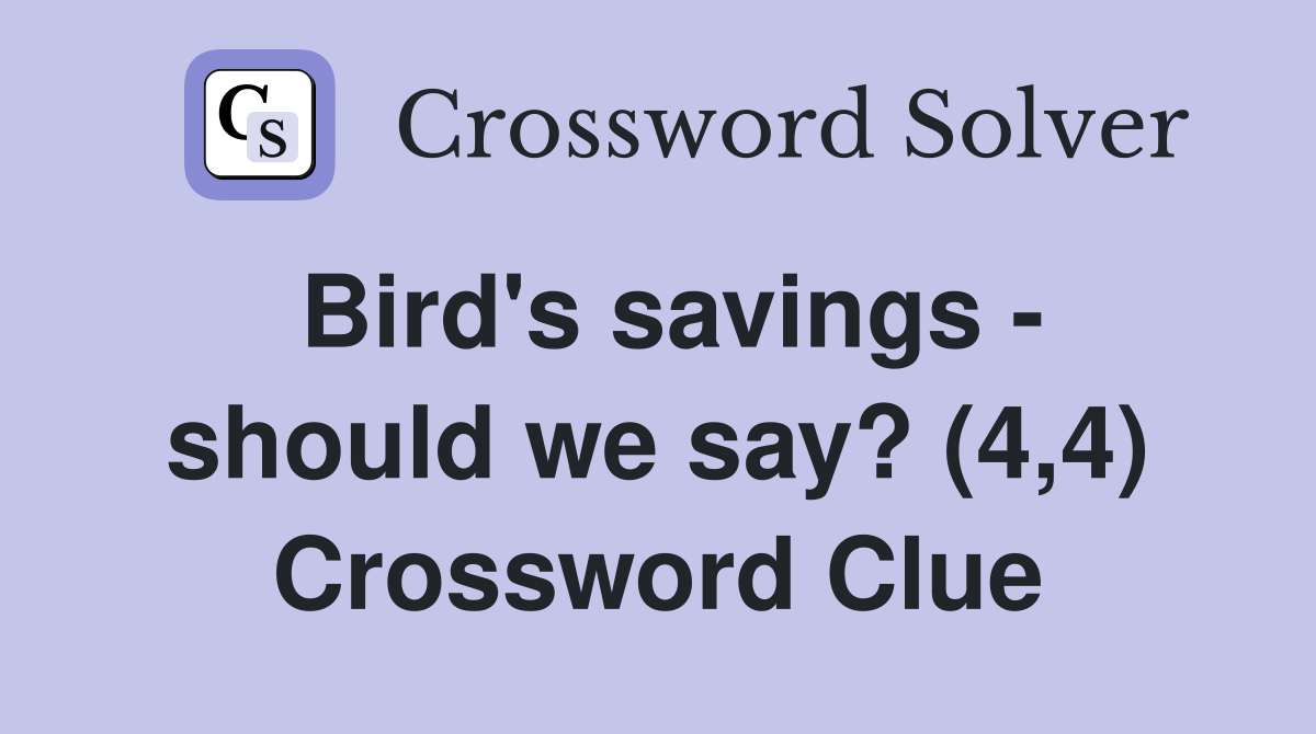 Bird's savings - should we say? (4,4) Crossword Clue