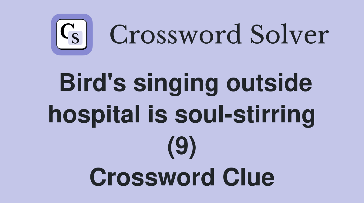 Bird's singing outside hospital is soul-stirring (9) Crossword Clue