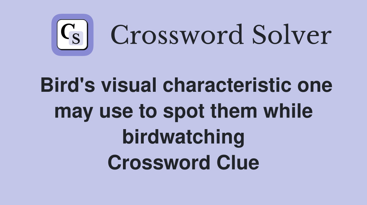 Bird's visual characteristic one may use to spot them while birdwatching Crossword Clue