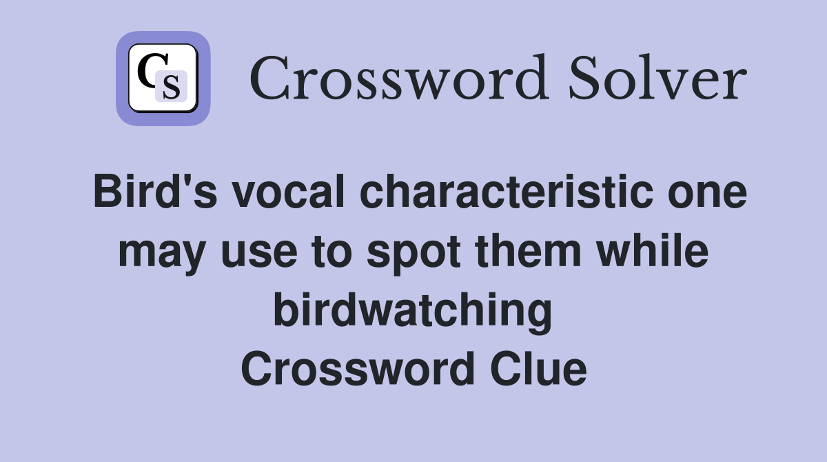 Bird's vocal characteristic one may use to spot them while birdwatching Crossword Clue