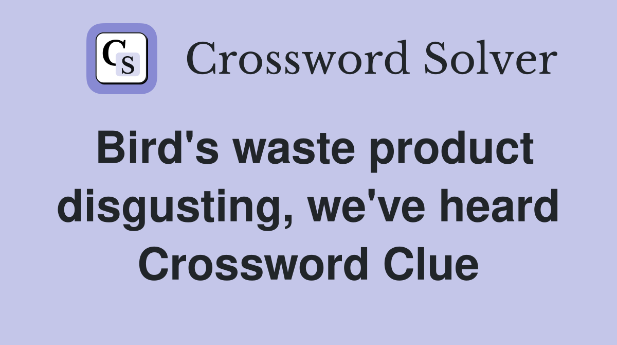 Bird's waste product disgusting, we've heard Crossword Clue
