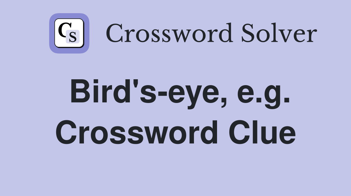 Bird's-eye, e.g. Crossword Clue