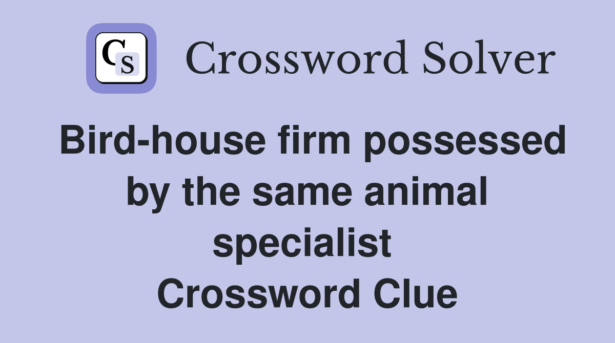 Bird-house firm possessed by the same animal specialist  Crossword Clue