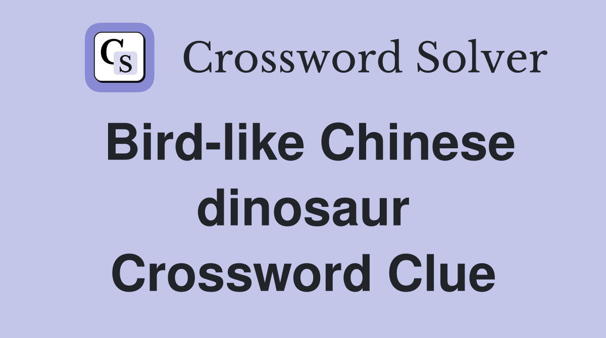 Bird-like Chinese dinosaur Crossword Clue