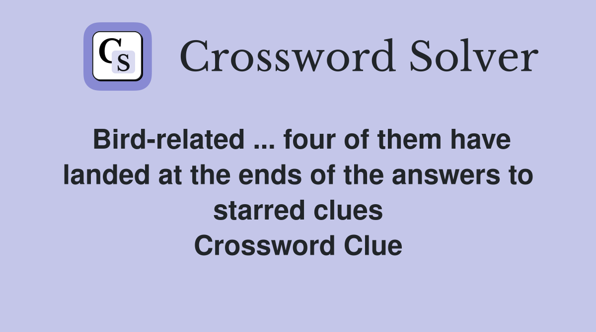 Bird-related ... four of them have landed at the ends of the answers to starred clues Crossword Clue