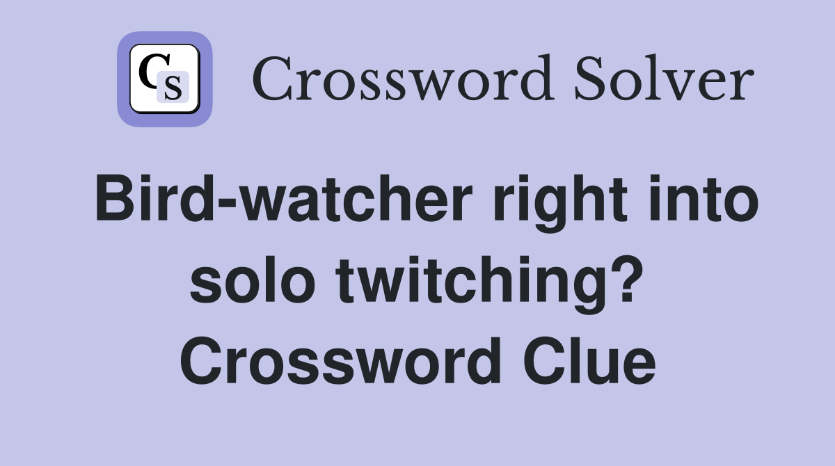 Bird-watcher right into solo twitching? Crossword Clue