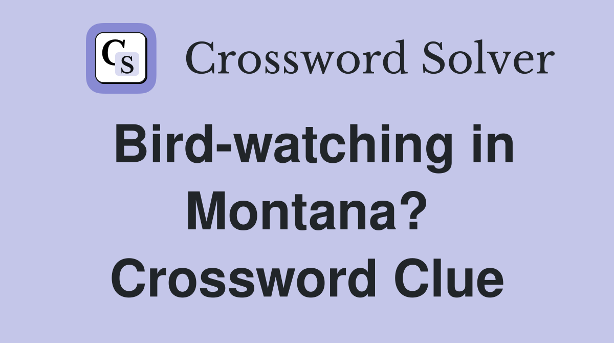 Bird-watching in Montana? Crossword Clue